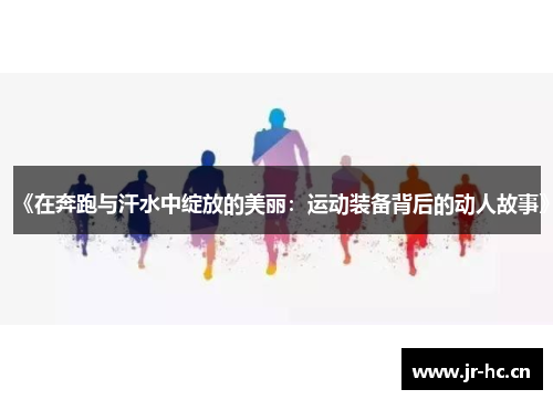 《在奔跑与汗水中绽放的美丽：运动装备背后的动人故事》